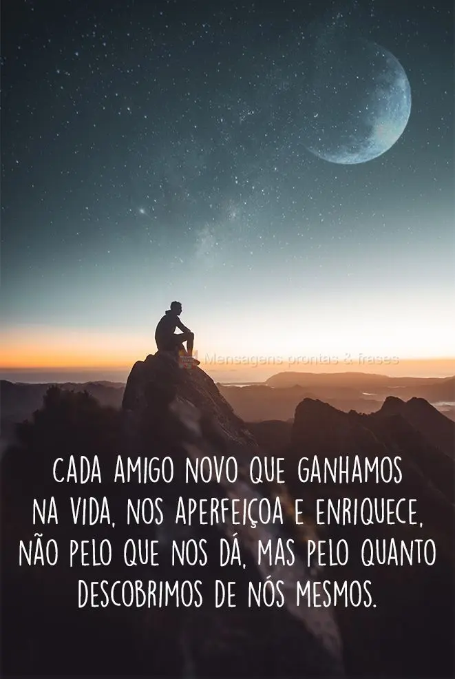 Cada novo amigo que ganhamos na vida nos aperfeiçoa e enriquece, não pelo que nos dá, mas pelo quanto descobrimos de nós mesmos.