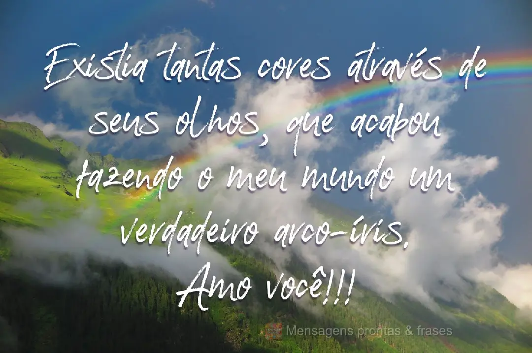 Existia tantas cores através de seus olhos, que acabou fazendo o meu mundo um verdadeiro arco-íris.  Amo você!