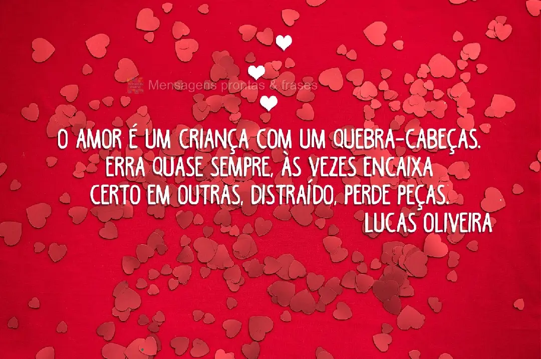 O amor é uma criança com um quebra-cabeças. Erra quase sempre, às vezes encaixa certo em outras, distraído, perde peças. Lucas Oliveira