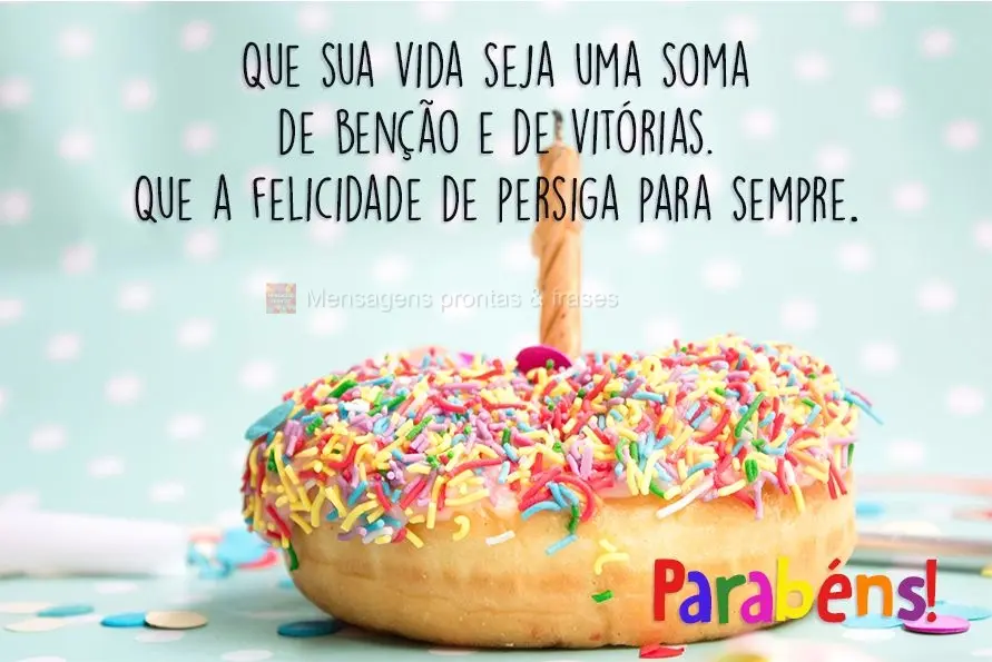 Que sua vida seja uma soma de bênçãos e de vitórias. Que a felicidade te persiga para sempre. Parabéns!