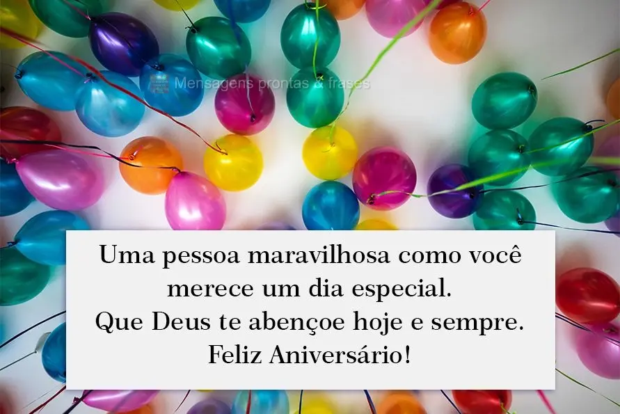 Uma pessoa maravilhosa como você merece um dia especial. Que Deus te abençoe hoje e sempre. Feliz Aniversário!