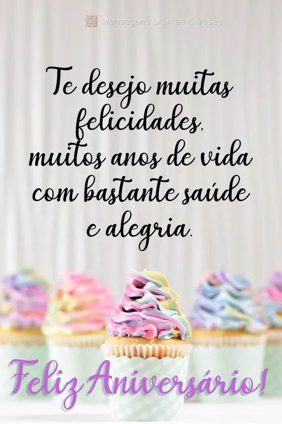 Te desejo muitas felicidades e muitos anos de vida com bastante saúde e alegria. Feliz Aniversário!