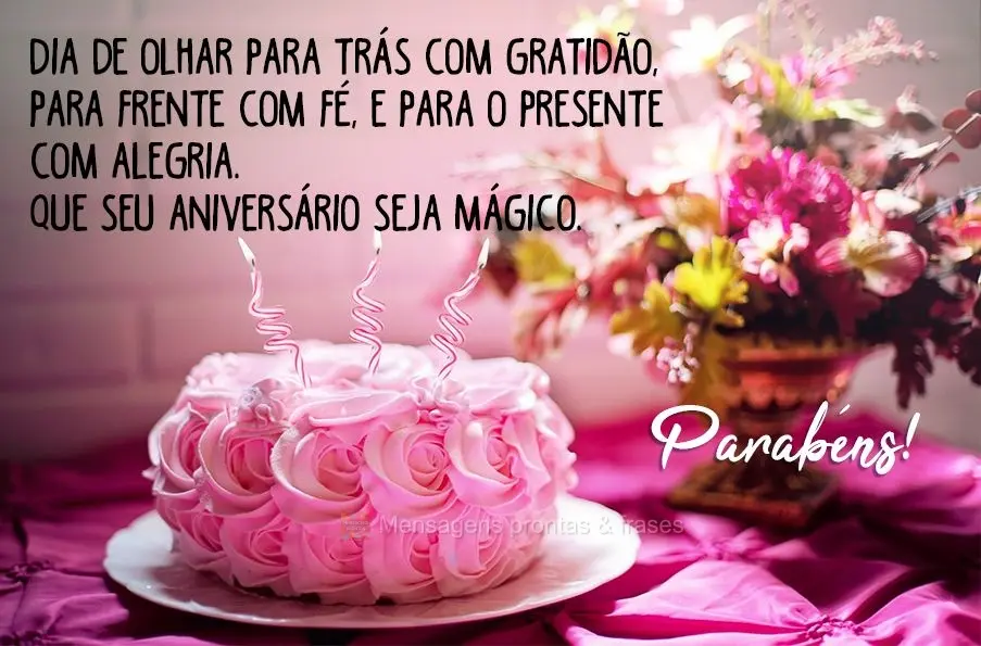 Hoje é dia de olhar para trás com gratidão, para frente com fé e para o presente com alegria. Que seu aniversário seja mágico!  Parabéns!