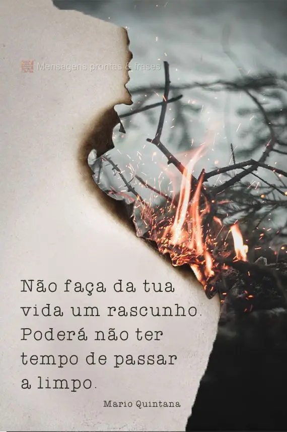 Não faça da tua vida um rascunho. Poderá não ter tempo de passar a limpo. Mario Quintana