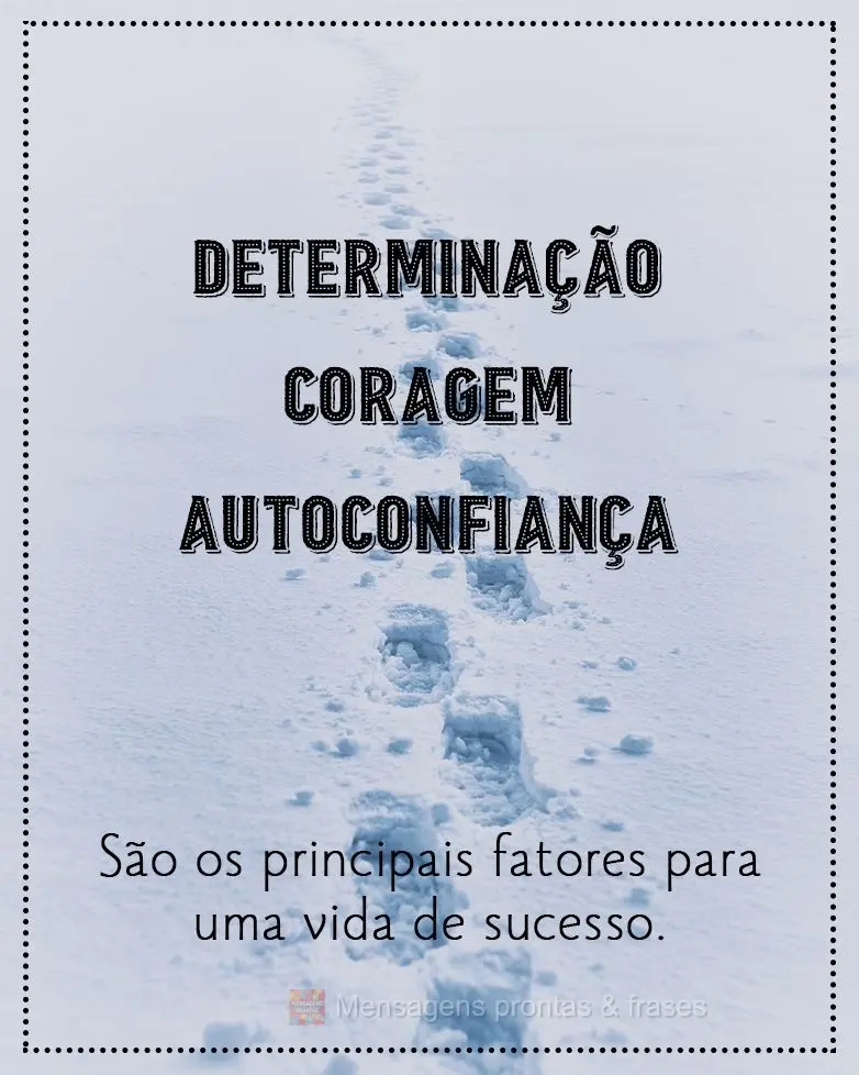 Determinação, coragem e autoconfiança são os principais fatores para uma vida de sucesso.