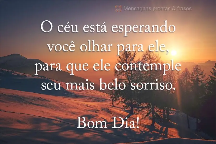 O céu está esperando você olhar para ele, para que ele contemple seu mais belo sorriso. Bom dia!