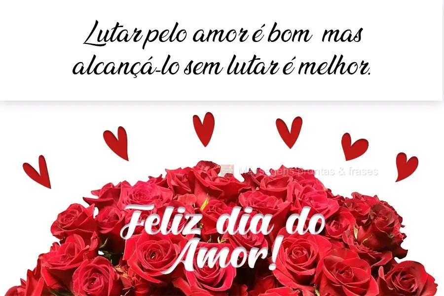 Lutar pelo amor é bom, mas alcançá-lo sem lutar é melhor.  Feliz dia do Amor!