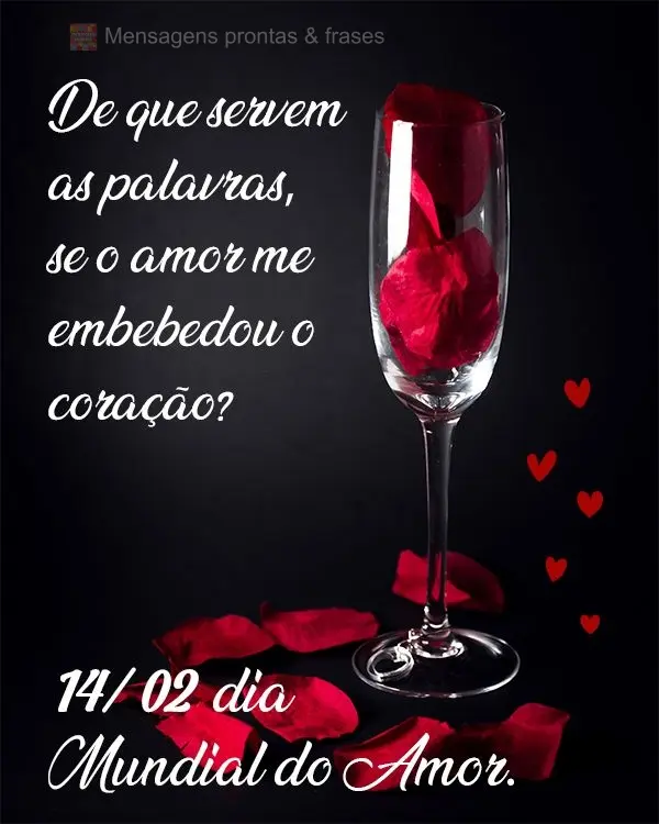 De que servem as palavras, se o amor me embebedou o coração?  14/ 02 dia Mundial do Amor.