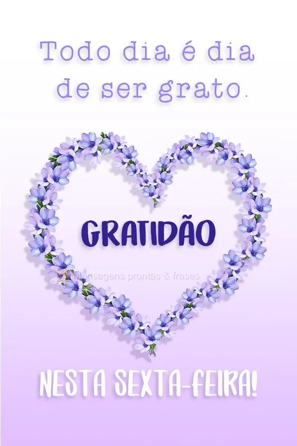 Todo dia é dia de ser grato. Gratidão nesta Sexta-feira!