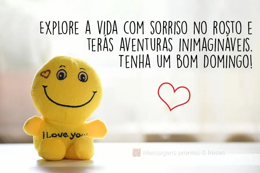 Explore a vida com sorriso no rosto e terás  aventuras inimagináveis.  Tenha um bom Domingo!