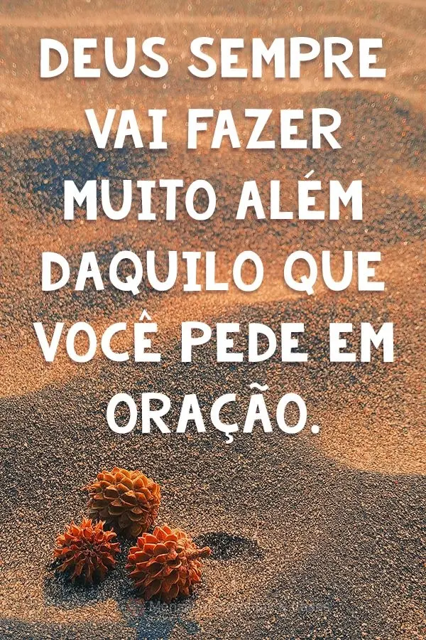 Deus sempre vai fazer muito além daquilo que você pede em oração.