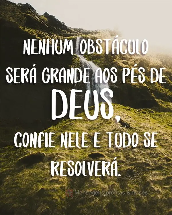 Nenhum obstáculo será grande aos pés de Deus, confie nele e tudo se resolverá.