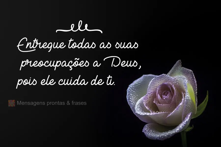 Entregue todas as suas preocupações a Deus, pois ele cuida de ti.