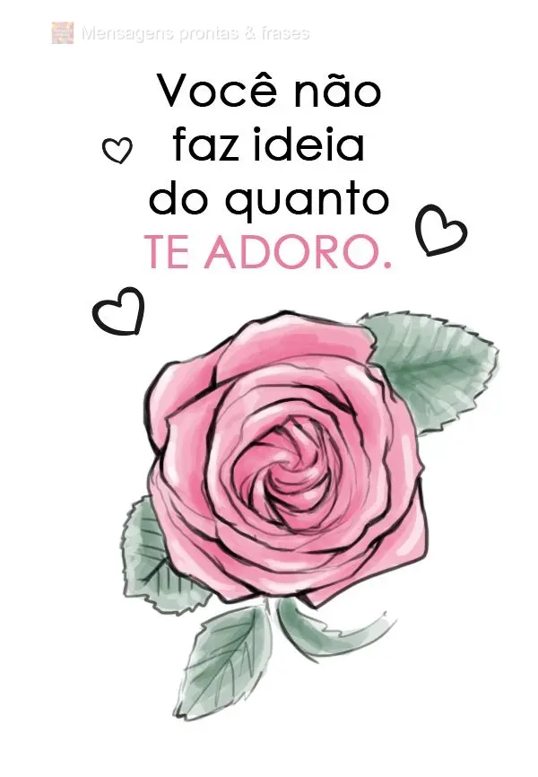 Você não faz ideia do quanto te adoro.
