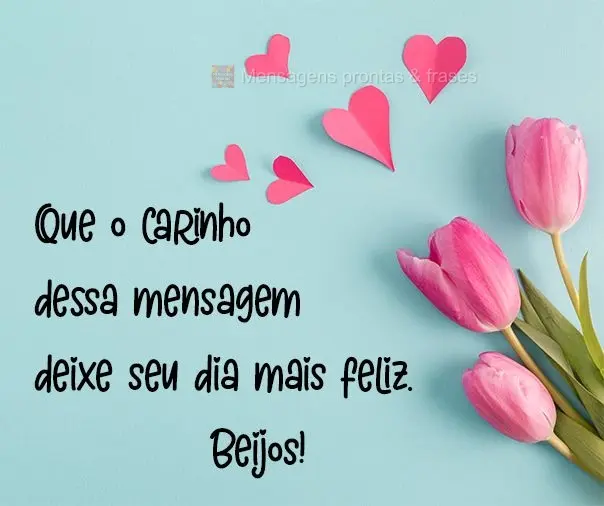 Que o carinho dessa mensagem deixe seu dia mais feliz.  Beijos!