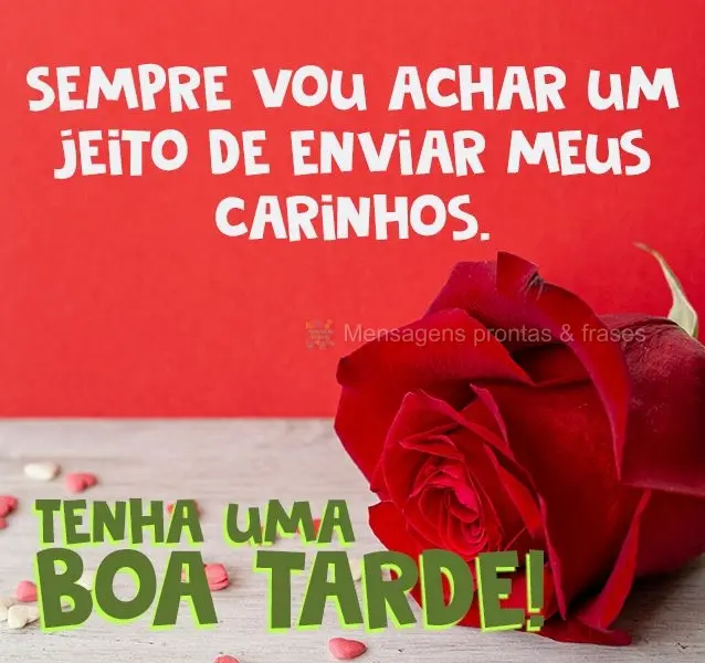 Sempre vou achar um jeito de enviar meus carinhos.  Tenha uma boa tarde!