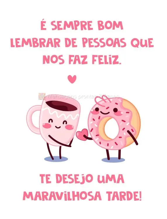 É sempre bom lembrar de pessoas que nos faz feliz.  Te desejo uma maravilhosa tarde!