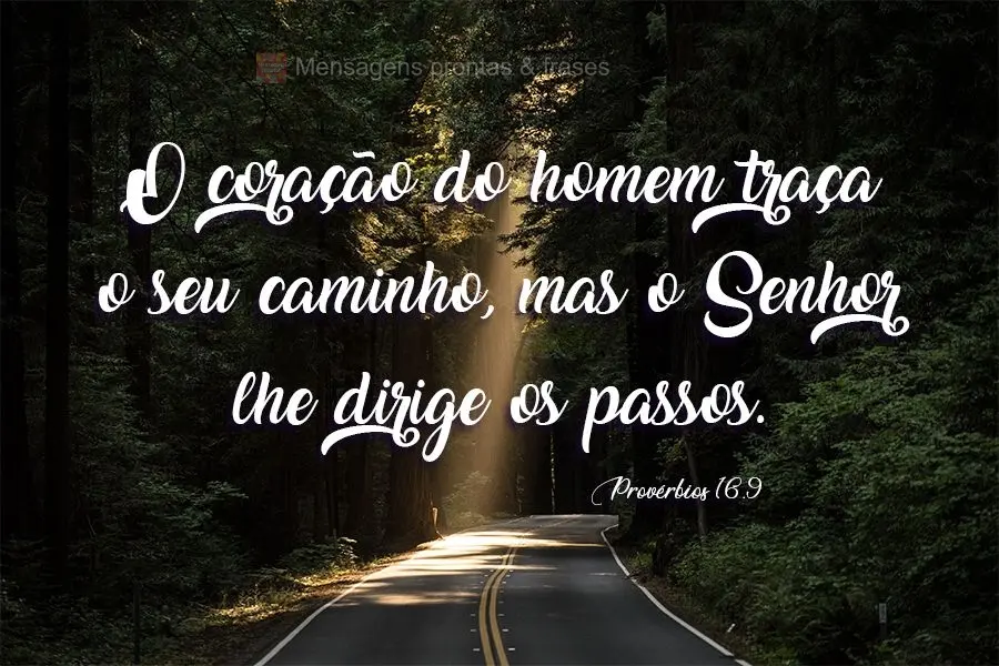 O coração do homem traça o seu caminho, mas o Senhor lhe dirige os passos. 
 Provérbios 16.9