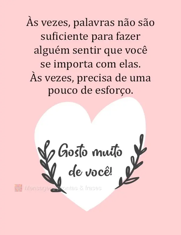 As vezes, palavras não são suficientes para fazer alguém sentir que você se importa com elas. As vezes, precisa de um pouco de esforço.  Gosto muito...