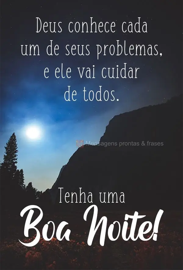 Deus conhece seus problemas, e ele vai cuidar de todos.
 Tenha uma Boa Noite!