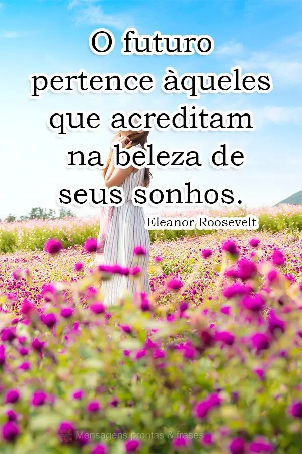 O futuro pertence àqueles que acreditam na beleza de seus sonhos.  Eleanor Roosevelt