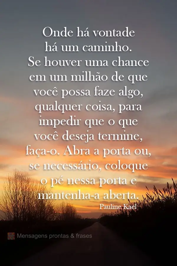 Onde há vontade há um caminho. Se houver uma chance em um milhão de que você possa fazer algo, qualquer coisa, para impedir que o que você deseja te...