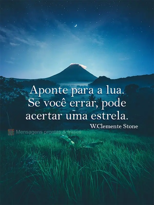 Aponte para a lua. Se você errar, pode acertar uma estrela. W.Clemente Stone