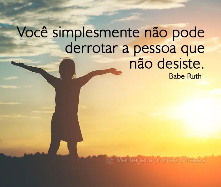 Você simplesmente não pode derrotar a pessoa que não desiste. 
 Babe Ruth