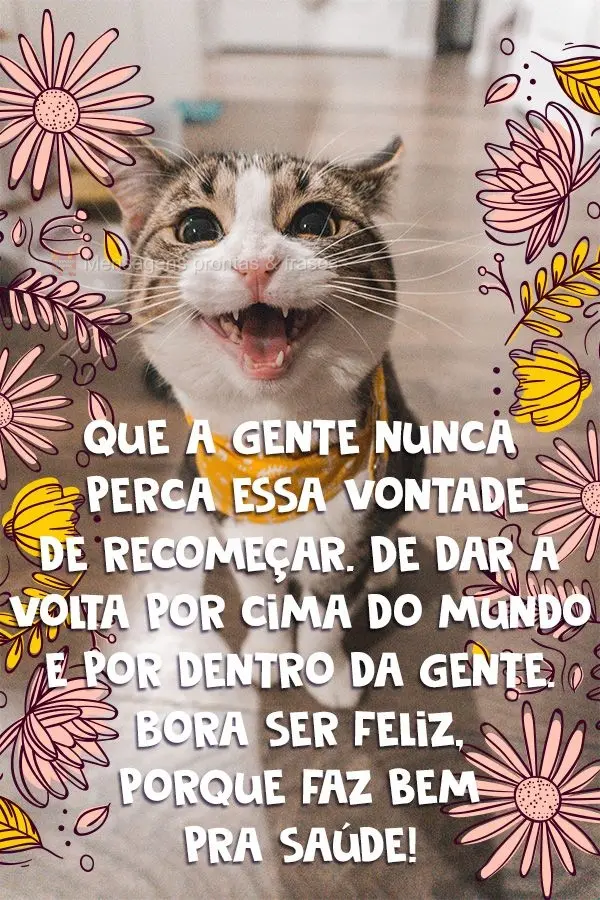 Que a gente nunca perca essa vontade de recomeçar. De dar a volta por cima do mundo e por dentro da gente. Bora ser feliz, porque faz bem pra saúde!
...