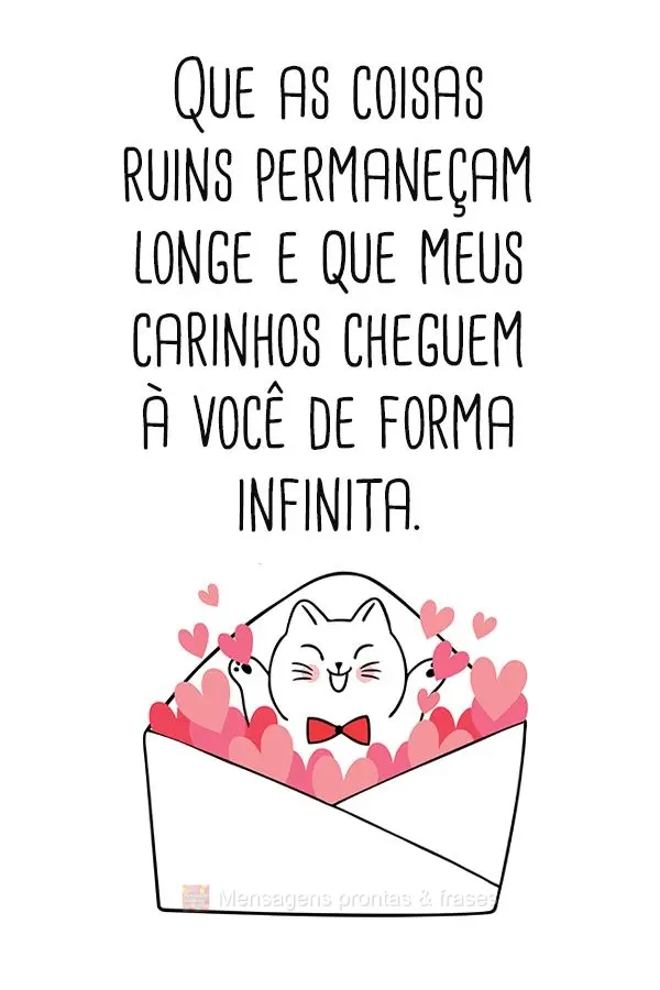 Que as coisas ruins permaneçam longe e que meus carinhos cheguem a você de forma infinita.
