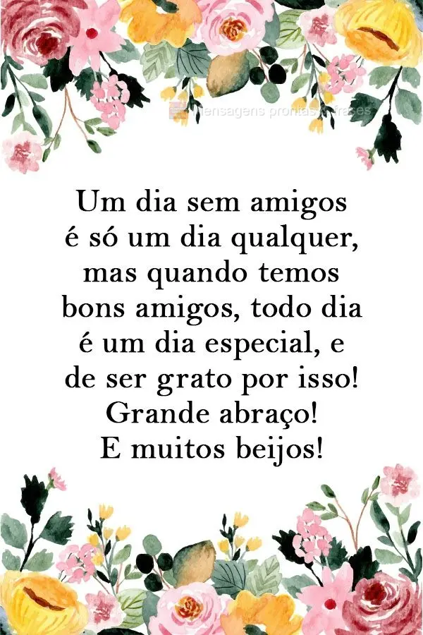 Um dia sem amigos é só um dia qualquer, mas quando temos bons amigos, todo dia é um dia especial, e de ser grato por isso! Grande abraço! E muitos be...