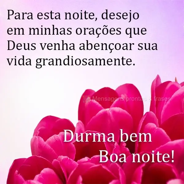 Pra essa noite, desejo em minhas orações que Deus venha abençoar sua vida grandiosamente. 
 Durma bem Boa noite! 