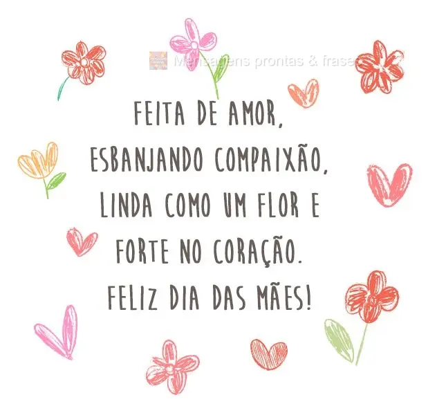 Feita de amor, esbanjando compaixão, linda como uma flor e forte no coração. Feliz dia das mães!
