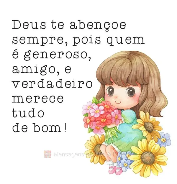 Deus te abençoe sempre, pois quem é generoso, amigo e verdadeiro merece tudo de bom!
