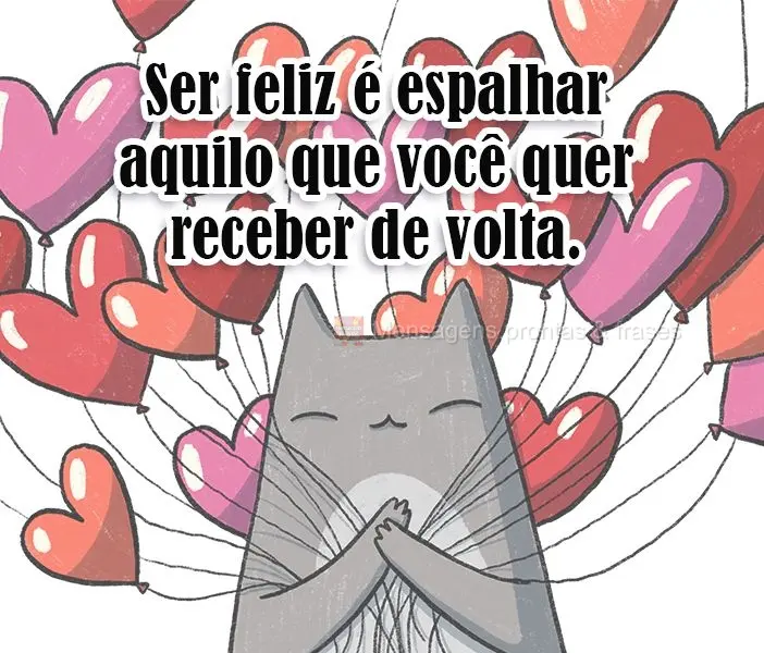 Ser feliz é espalhar aquilo que você quer receber de volta.
