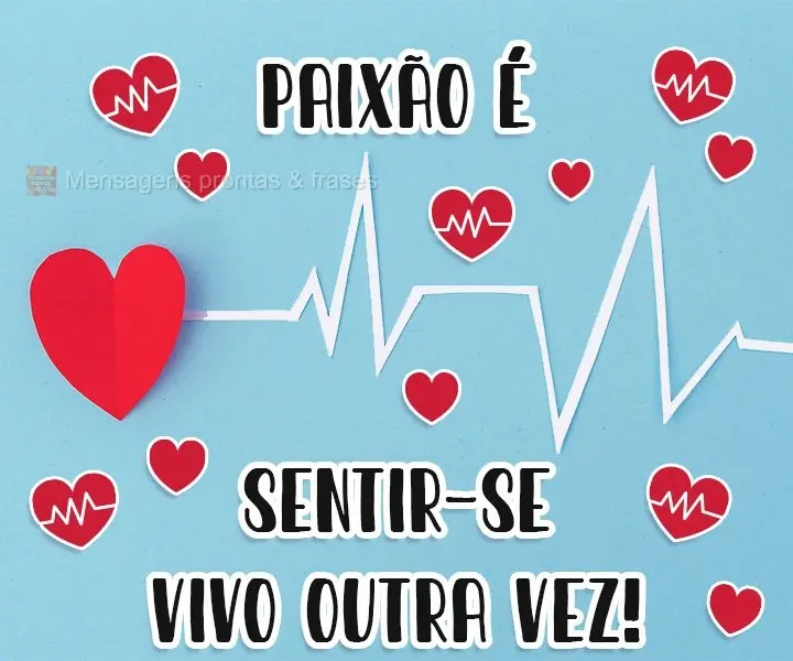 Paixão é sentir-se vivo outra vez!
