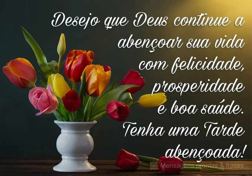 Desejo que Deus continue a abençoar sua vida com felicidade, prosperidade e boa saúde. 
 Tenha uma tarde abençoada!