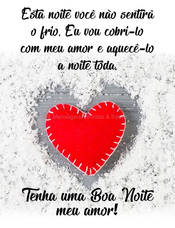 Esta noite você não sentirá o frio. Eu vou cobri-lo com meu amor e aquecê-lo a noite toda.  Tenha uma Boa Noite meu amor!