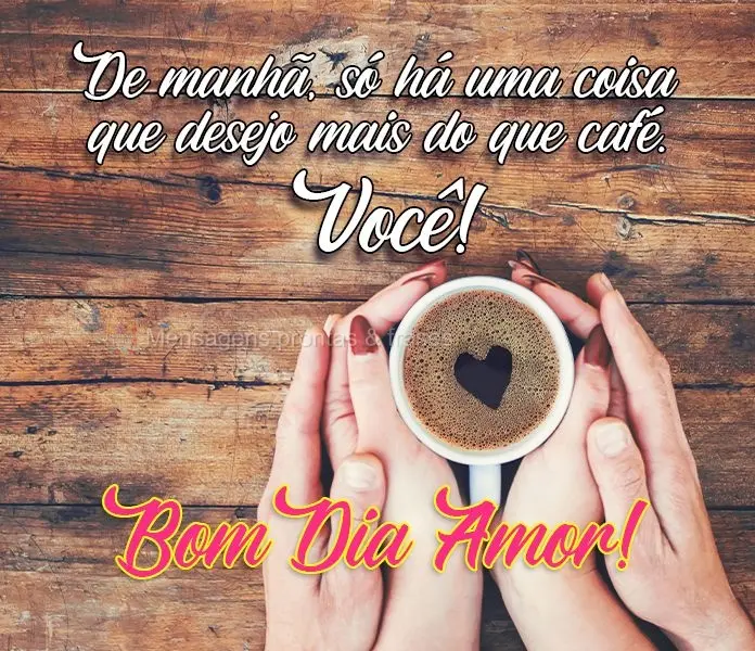 De manhã, só há uma coisa que desejo mais do que café: Você!
  Bom Dia Amor!