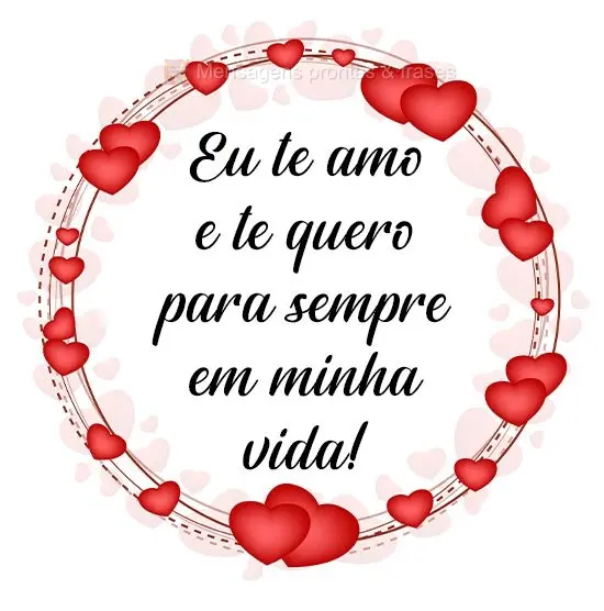 Eu te amo e te quero para sempre em minha vida!
