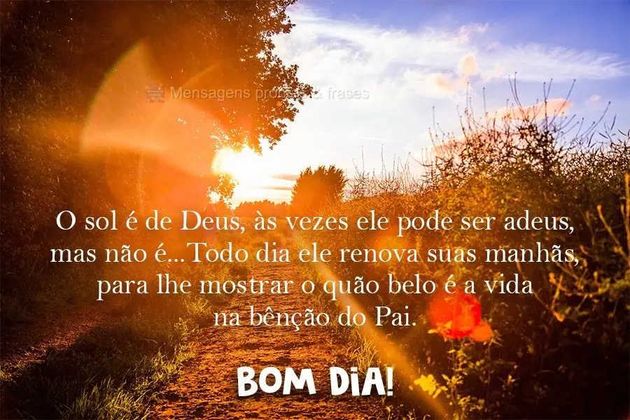 O sol é de Deus, às vezes ele pode ser adeus, mas não é...Todo dia ele renova suas manhãs, para lhe mostrar o quão belo é a vida na bênção do P...