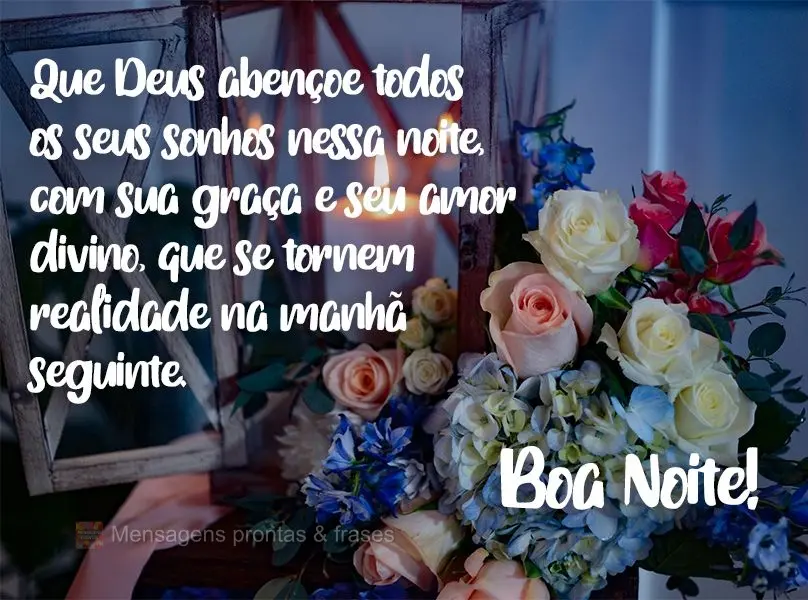 Que Deus abençoe todos os seus sonhos nessa noite, com sua graça e seu amor divino, que se tornem realidade na manhã seguinte.  Boa Noite!