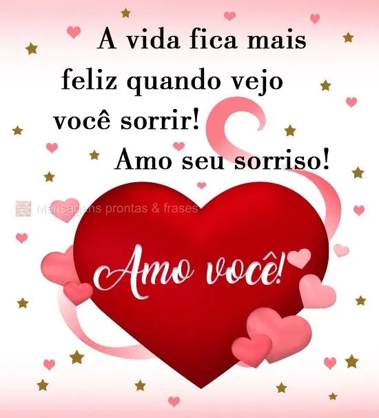 A vida fica mais feliz quando vejo você sorrir! Amo seu sorriso! 
 Amo você!