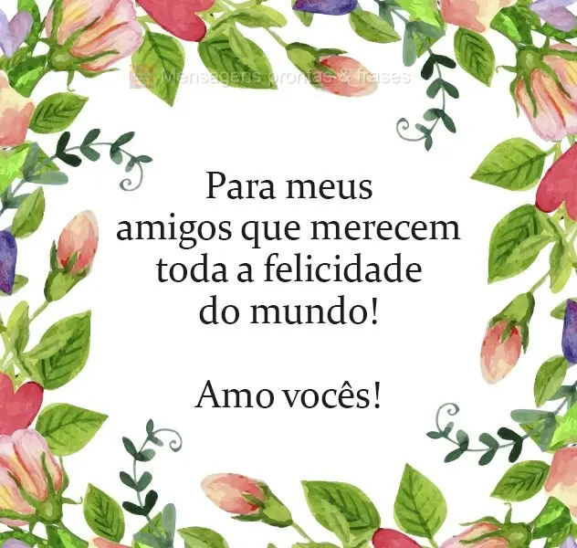 Para meus amigos que merecem toda a felicidade do mundo! Amo vocês!
