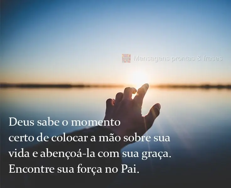 Deus sabe o momento certo de colocar a mão sobre sua vida e abençoá-la com sua graça. Encontre sua força no Pai.
