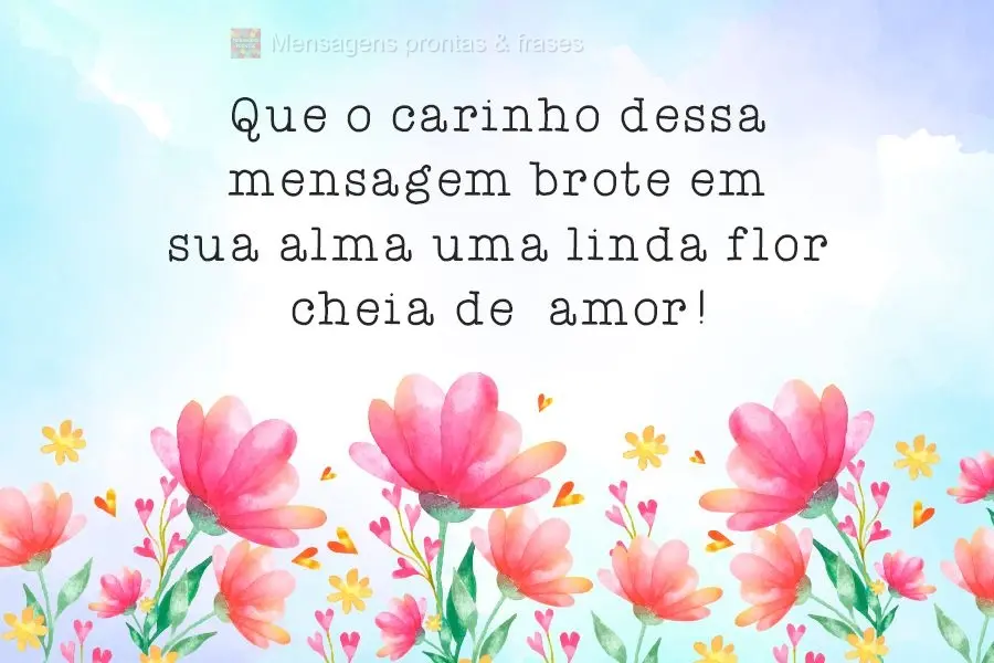 Que o carinho dessa mensagem brote em sua alma uma linda flor cheia de amor!
