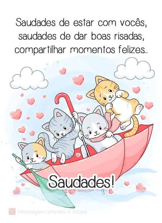 Saudades de estar com vocês, saudades de dar boas risadas, compartilhar momentos felizes...
 Saudades!