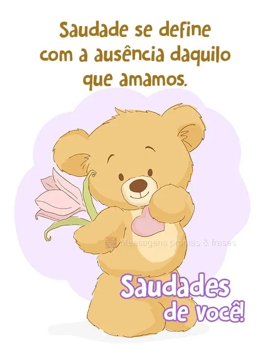 Saudade se define em 'ausência daquilo que amamos'. 
 Saudades de você!