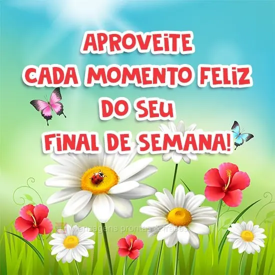 Aproveite cada momento feliz do seu Final de Semana!
