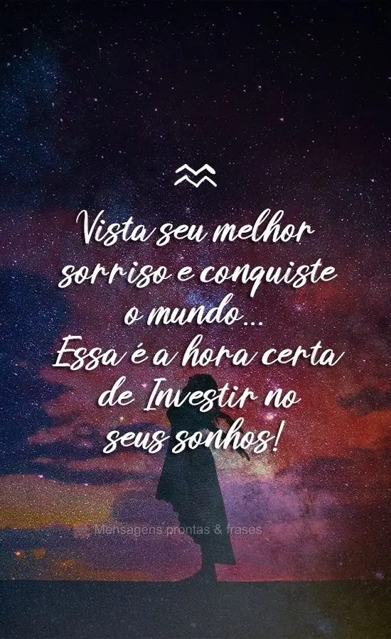 Vista seu melhor sorriso e conquiste o mundo... Essa é a hora certa de Investir no seus sonhos!
